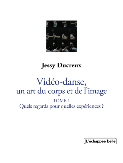 La vidéo-danse, un art du corps et de l'image. Vol. 1. Quels regards pour quelles expériences ?