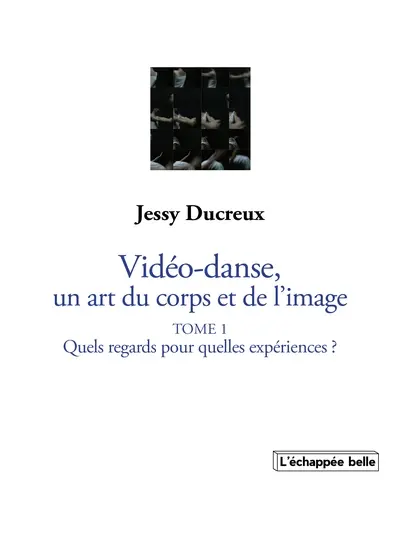 La vidéo-danse, un art du corps et de l'image. Vol. 1. Quels regards pour quelles expériences ?