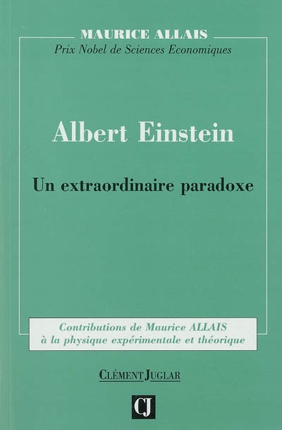 Albert Einstein : un extraordinaire paradoxe : contributions de Maurice Allais à la physique expérimentale et théorique