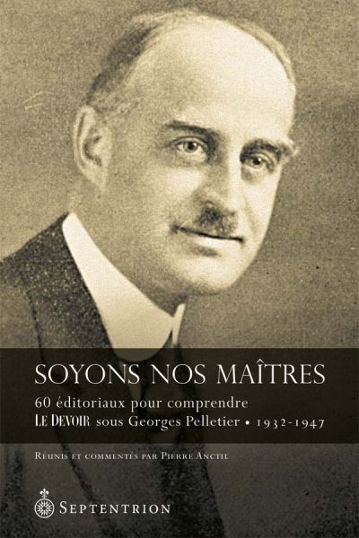 Soyons nos maîtres : 60 éditoriaux pour mieux comprendre Le Devoir sous Georges Pelletier, 1932-1947