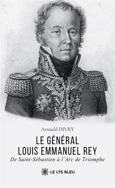 Le général Louis Emmanuel Rey : De Saint-Sébastien à l'Arc de Triomphe