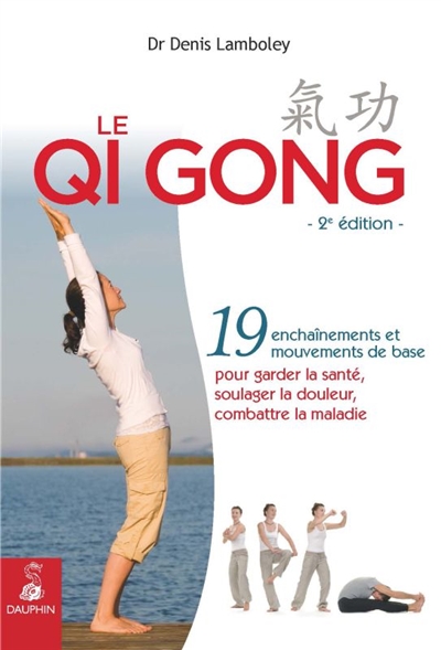 Le qi gong : 19 enchaînements et mouvements de base pour garder la santé, soulager la douleur, combattre la maladie