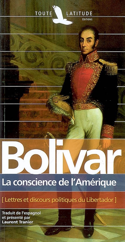Simon Bolivar : la conscience de l'Amérique : lettres et discours politiques du Libertador