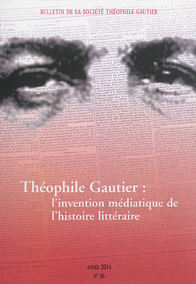 Bulletin de la société Théophile Gautier, n° 36. Théophile Gautier : l'invention médiatique de l'histoire littéraire