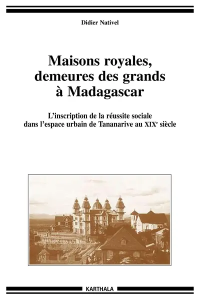 Maisons royales, demeures des grands à Madagascar : l'inscription de la réussite sociale dans l'espace urbain de Tananarive au XIXe siècle