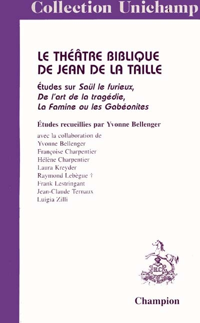 Le théâtre biblique de Jean de La Taille : études sur Saül le Furieux, De l'art de la tragédie, La famine ou Les Gabéonites