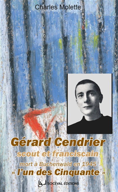 Gérard Cendrier (Paris, 16 juin 1920-Buchenwald, 24 janvier 1945) : scout et franciscain : l'un des Cinquante