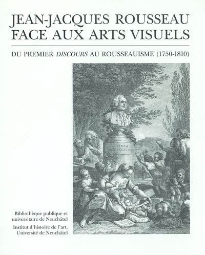 Jean-Jacques Rousseau face aux arts visuels : du premier Discours au rousseauisme (1750-1810) : exposition, Neuchâtel, Bibliothèque publique et universitaire, 20 sept.-23 nov. 2001