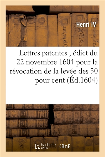 Lettres patentes en forme d'édict du 22 novembre 1604, révocation de la levée des 30 pour cent : imposez par les roy d'Espagne et archiducs de Flandres sur les marchandises portez de ce royaume