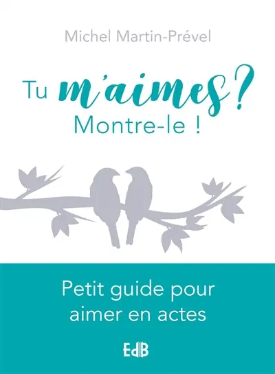 Tu m'aimes ? Montre-le ! : petit guide pour aimer en actes