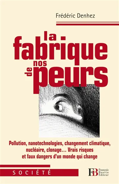 La fabrique de nos peurs : pollutions, nanotechnologies, changement climatique, nucléaire, clonage... vrais risques et faux dangers d'un monde qui change