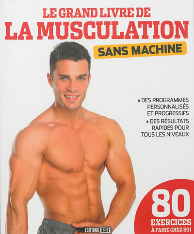 Le grand livre de la musculation sans machine : des programmes personnalisés et progressifs, des résultats rapides pour tous les niveaux : 80 exercices à faire chez soi