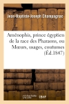 Aménophis, prince égyptien de la race des Pharaons, ou Moeurs, usages, coutumes et cérémonies : religieuses de l'ancienne Egypte