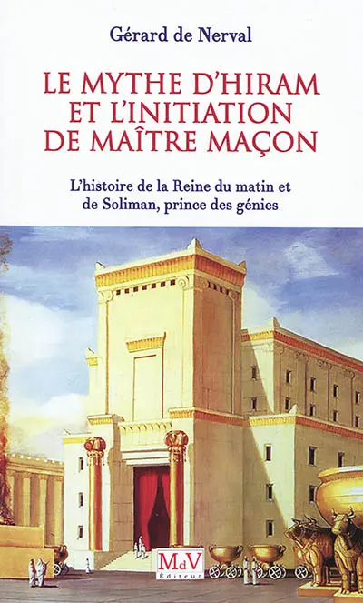 Le mythe d'Hiram et l'initiation de maître maçon : l'histoire de la reine du matin et de Soliman, prince des génies