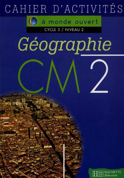 Géographie, CM2,cycle 3 niveau 2 : cahier d'activités