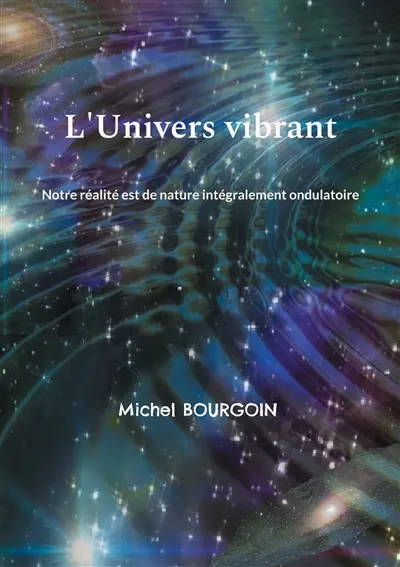L'Univers vibrant : Notre réalité est de nature intégralement ondulatoire