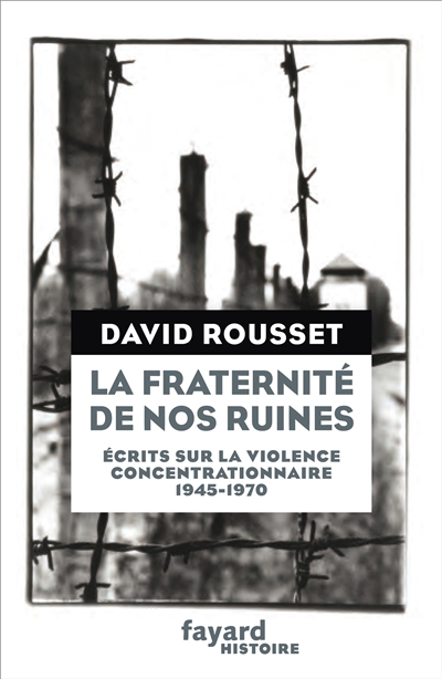 La fraternité de nos ruines : écrits sur la violence concentrationnaire : 1945-1970