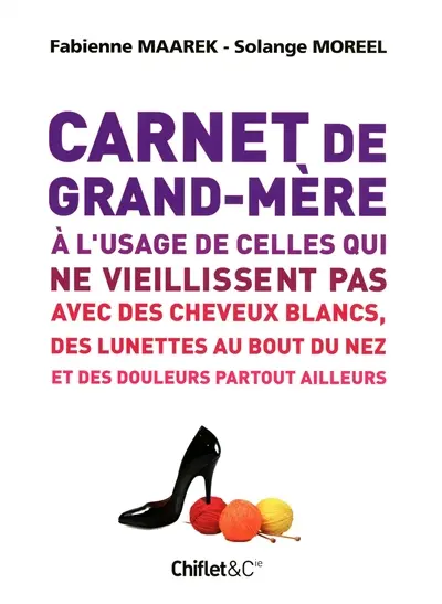 Carnet de grand-mère à l'usage de celles qui ne vieillissent pas avec des cheveux blancs, des lunettes au bout du nez et des douleurs partout ailleurs