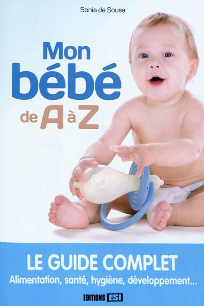 Mon bébé de A à Z : le guide complet : alimentation, santé, hygiène, développement...