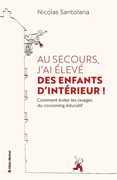 Au secours, j'ai élevé des enfants d'intérieur ! : comment éviter les ravages du cocooning éducatif