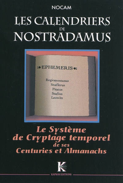 Décodage complet de Nostradamus. Vol. 1. Les calendriers de Nostradamus : système de cryptage temporel de ses Centuries et de ses Almanachs