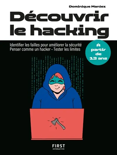 Découvrir le hacking : identifier les failles pour améliorer la sécurité, penser comme un hacker, tester les limites