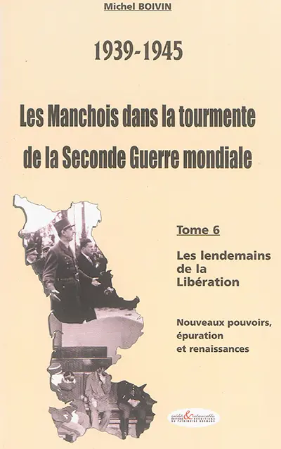 Les Manchois dans la tourmente de la Seconde Guerre mondiale : 1939-1945. Vol. 6. Les lendemains de la Libération : nouveaux pouvoirs, épuration et renaissances
