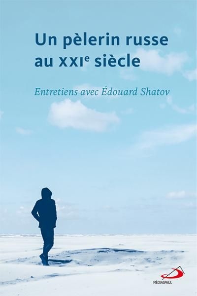 Un pèlerin russe au XXIe siècle : entretiens avec Edouard Shatov