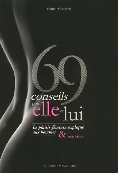 69 conseils pour elle et lui : le plaisir féminin expliqué aux hommes et vice versa. 69 conseils pour elle et lui : le plaisir masculin expliqué aux femmes & vice versa