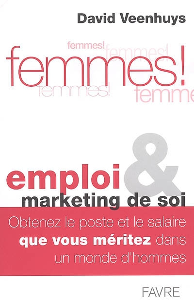 Femmes ! : emploi et marketing de soi : obtenez le poste et le salaire que vous méritez dans un monde d'hommes