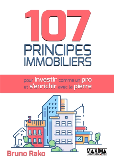 107 principes immobiliers : pour investir comme un pro et s'enrichir avec la pierre