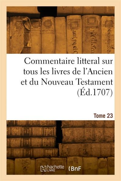 Commentaire litteral sur tous les livres de l'Ancien et du Nouveau Testament. Tome 23