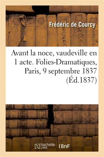 Avant la noce, vaudeville en 1 acte. Folies-Dramatiques, Paris, 9 septembre 1837