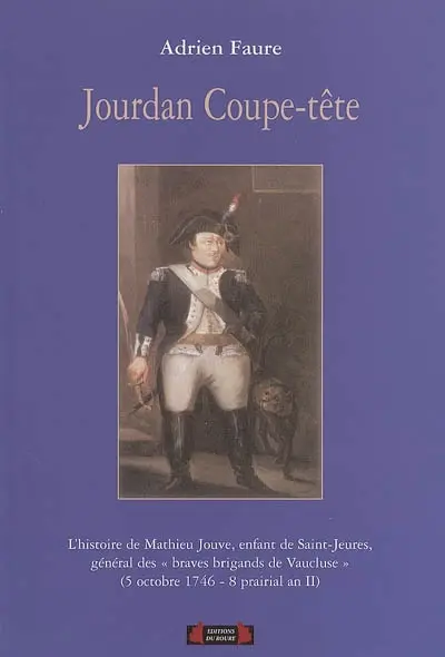 Jourdan coupe-tête : l'histoire de Mathieu Jouve, enfant de Saint-Jeures de Bonas, général des Braves brigands de Vaucluse (5 octobre 1746-8 prairial an II)
