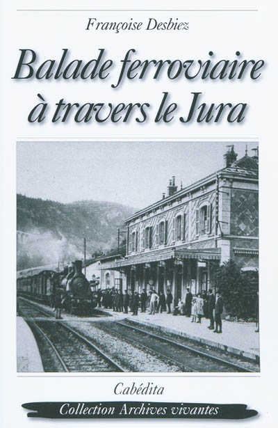 Balade ferroviaire à travers le Jura : Lons-Le-Saunier, Clairvaux, Saint-Laurent-en-Grandvaux, Morez, Les Rousses, La Cure : 1898-1958