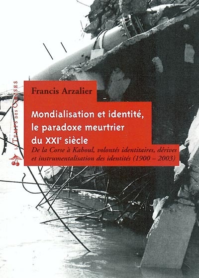 Mondialisation et identités : le paradoxe meurtrier du XXIe siècle : de la Corse à Kaboul, volontés identitaires, dérives et instrumentalisation des identités, 1900-2003