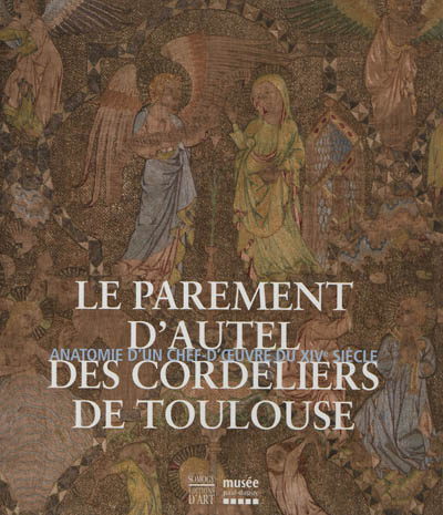 Le parement d'autel des Cordeliers de Toulouse : anatomie d'un chef-d'oeuvre du XIVe siècle