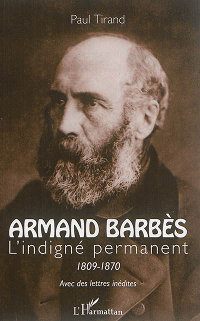 Armand Barbès, l'indigné permanent : 1809-1870