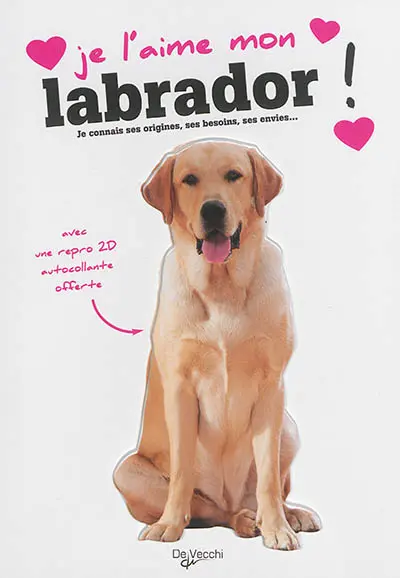 Je l'aime mon labrador ! : tout ce que je dois savoir pour le rendre heureux : je connais ses origines, ses besoins, ses envies...
