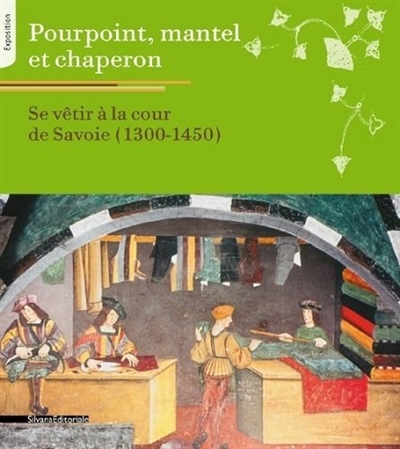Pourpoint, mantel et chaperon : se vêtir à la cour de Savoie, 1300-1450