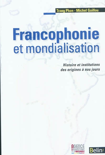 Francophonie et mondialisation. Histoire et institutions des origines à nos jours