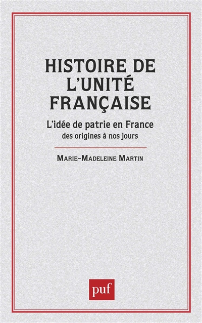 Histoire de l'unité française : l'idée de patrie en France des origines à nos jours