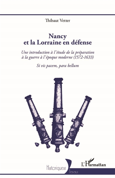 Nancy et la Lorraine en défense : une introduction à l'étude de la préparation à la guerre à l'époque moderne (1572-1633) : Si vis pacem, para bellum