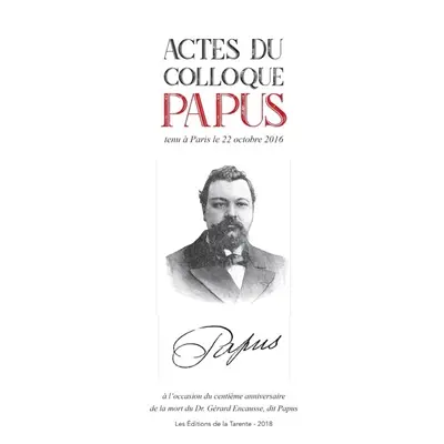 Actes du colloque Papus : tenu à Paris, le 22 octobre 2016 à l'occasion du centième anniversaire de la mort du Dr. Gérard Encausse, dit Papus