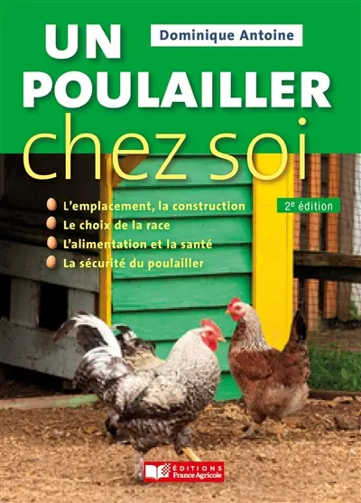 Un poulailler chez soi : l'emplacement, la construction, le choix de la race, l'alimentation et la santé, la sécurité du poulailler