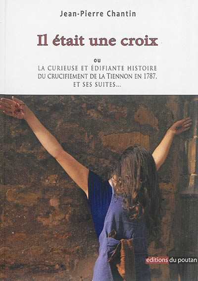 Il était une croix ou La curieuse et édifiante histoire du crucifiement de la Tiennon en 1787, et ses suites...
