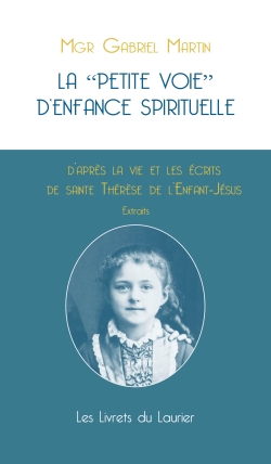 La petite voie d'enfance spirituelle : d'après la vie et les écrits de sainte Thérèse de l'Enfant-Jésus : extraits