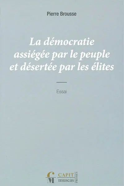 La démocratie assiégée par le peuple et désertée par les élites : essai