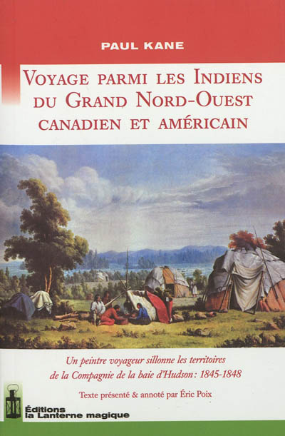 Voyage parmi les Indiens du Grand Nord-Ouest canadien et américain : un peintre voyageur sillonne les territoires de la Compagnie de la baie d'Hudson, 1845-1848