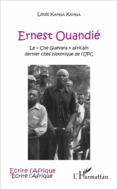 Ernest Ouandié : le Che Guevara africain : dernier chef historique de l'UPC